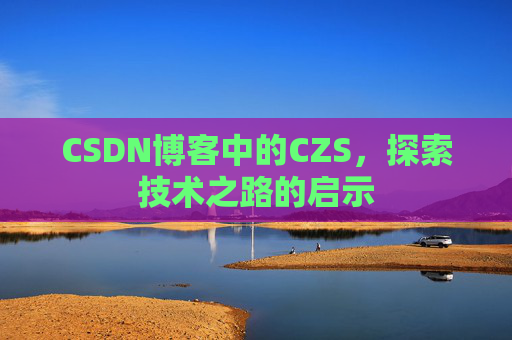 CSDN博客中的CZS，探索技术之路的启示